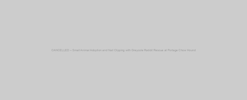 CANCELLED – Small Animal Adoption and Nail Clipping with Greycole Rabbit Rescue at Portage Chow Hound